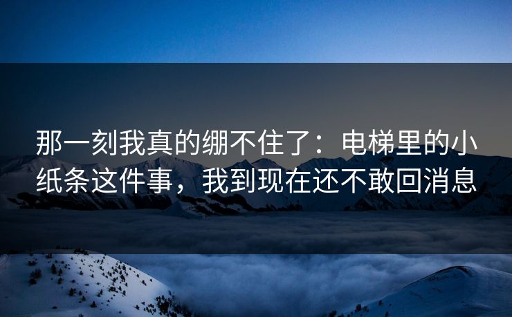 那一刻我真的绷不住了：电梯里的小纸条这件事，我到现在还不敢回消息