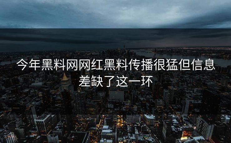 今年黑料网网红黑料传播很猛但信息差缺了这一环