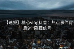 【速报】糖心vlog科普：热点事件背后9个隐藏信号