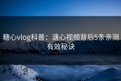 糖心vlog科普：溏心视频背后5条亲测有效秘诀