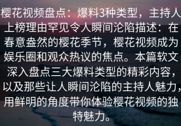 樱花视频盘点：爆料3种类型，主持人上榜理由罕见令人瞬间沦陷描述：在春意盎然的樱花季节，樱花视频成为娱乐圈和观众热议的焦点。本篇软文深入盘点三大爆料类型的精彩内容，以及那些让人瞬间沦陷的主持人魅力，用鲜明的角度带你体验樱花视频的独特魅力。