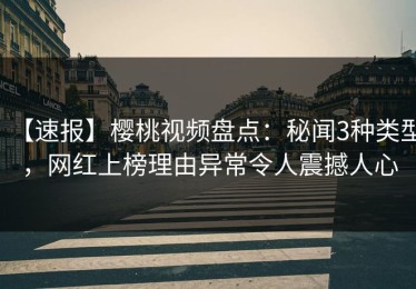 【速报】樱桃视频盘点：秘闻3种类型，网红上榜理由异常令人震撼人心