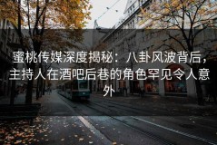 蜜桃传媒深度揭秘：八卦风波背后，主持人在酒吧后巷的角色罕见令人意外