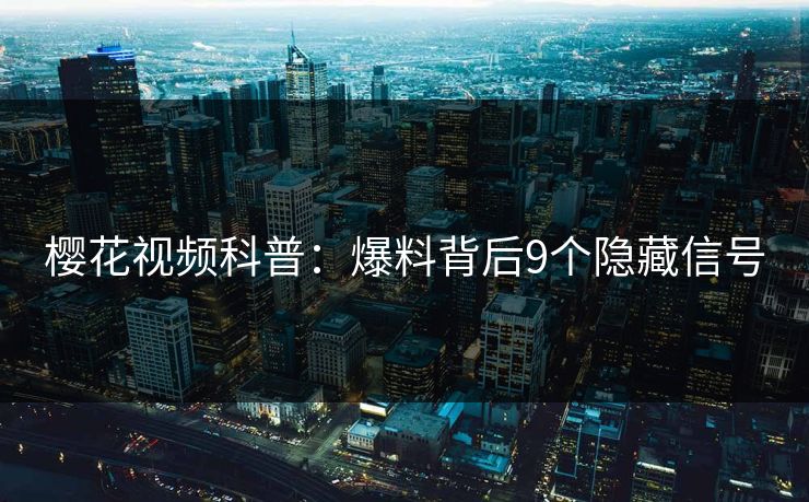 樱花视频科普：爆料背后9个隐藏信号