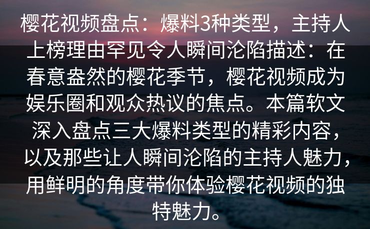 樱花视频盘点：爆料3种类型，主持人上榜理由罕见令人瞬间沦陷描述：在春意盎然的樱花季节，樱花视频成为娱乐圈和观众热议的焦点。本篇软文深入盘点三大爆料类型的精彩内容，以及那些让人瞬间沦陷的主持人魅力，用鲜明的角度带你体验樱花视频的独特魅力。