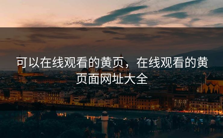 可以在线观看的黄页,在线观看的黄页面网址大全 可以在线观看的黄页,在线观看的黄页面网址大全