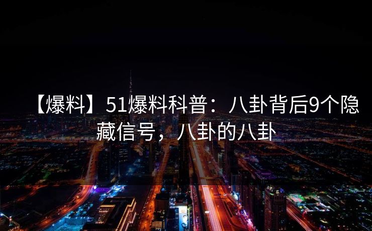 【爆料】51爆料科普：八卦背后9个隐藏信号，八卦的八卦