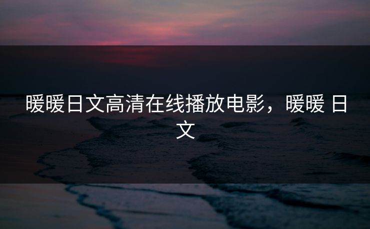 暖暖日文高清在线播放电影，暖暖 日文